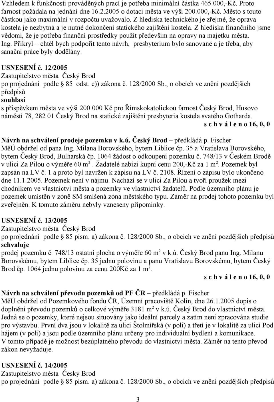 Z hlediska finančního jsme vědomi, že je potřeba finanční prostředky použít především na opravy na majetku města. Ing.
