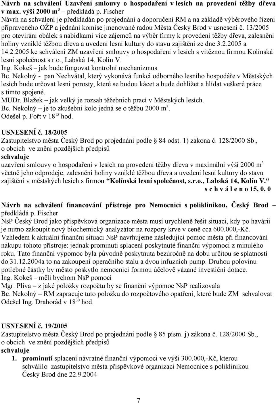 13/2005 pro otevírání obálek s nabídkami více zájemců na výběr firmy k provedení těžby dřeva, zalesnění holiny vzniklé těžbou dřeva a uvedení lesní kultury do stavu zajištění ze dne 3.2.2005 a 14.2.2005 ke schválení ZM uzavření smlouvy o hospodaření v lesích s vítěznou firmou Kolínská lesní společnost s.