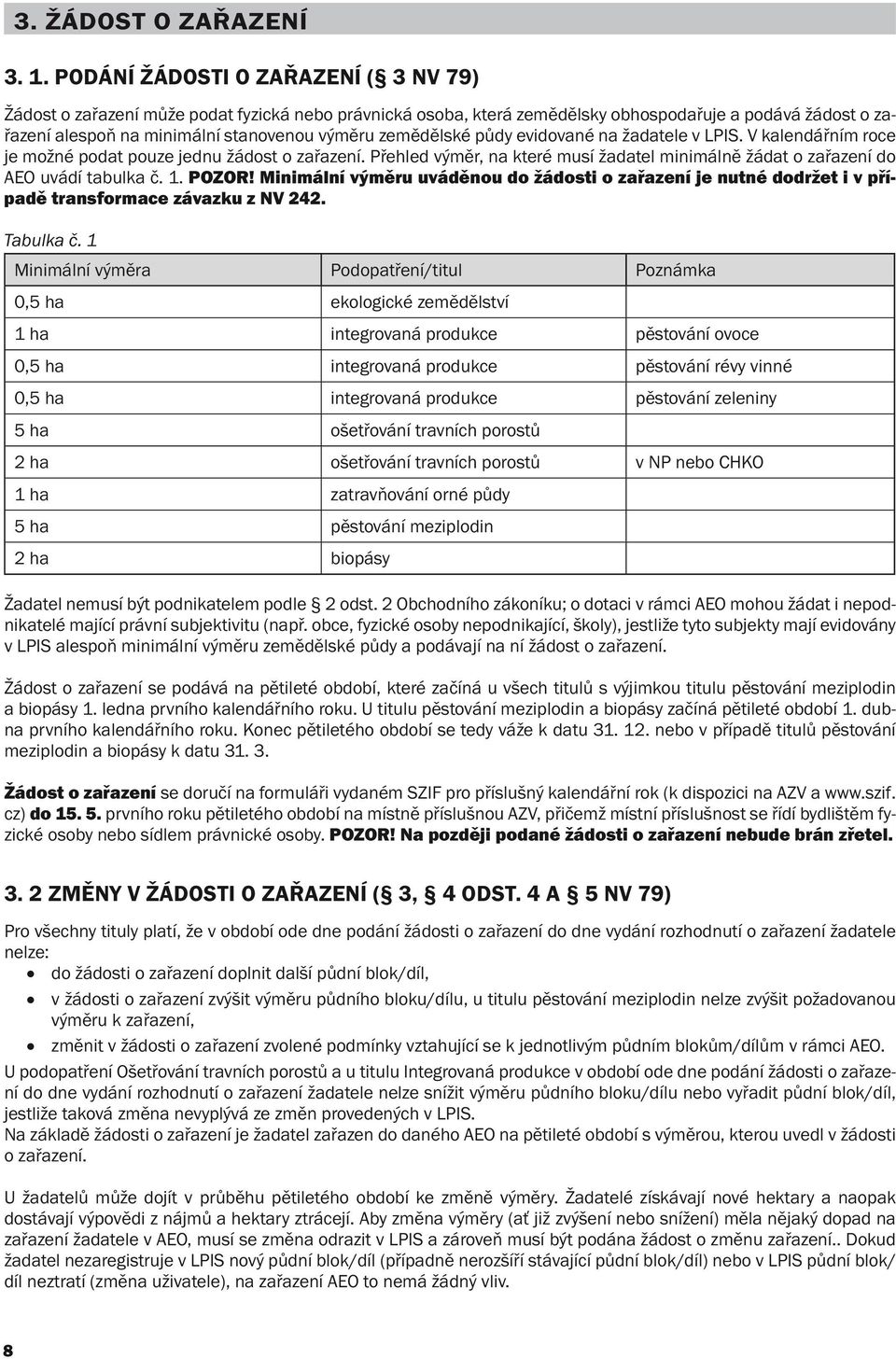 zemědělské půdy evidované na žadatele v LPIS. V kalendářním roce je možné podat pouze jednu žádost o zařazení. Přehled výměr, na které musí žadatel minimálně žádat o zařazení do AEO uvádí tabulka č.