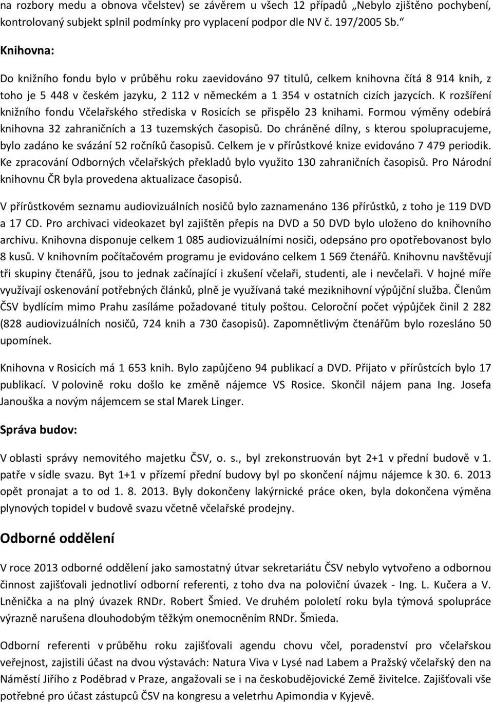 K rozšíření knižního fondu Včelařského střediska v Rosicích se přispělo 23 knihami. Formou výměny odebírá knihovna 32 zahraničních a 13 tuzemských časopisů.