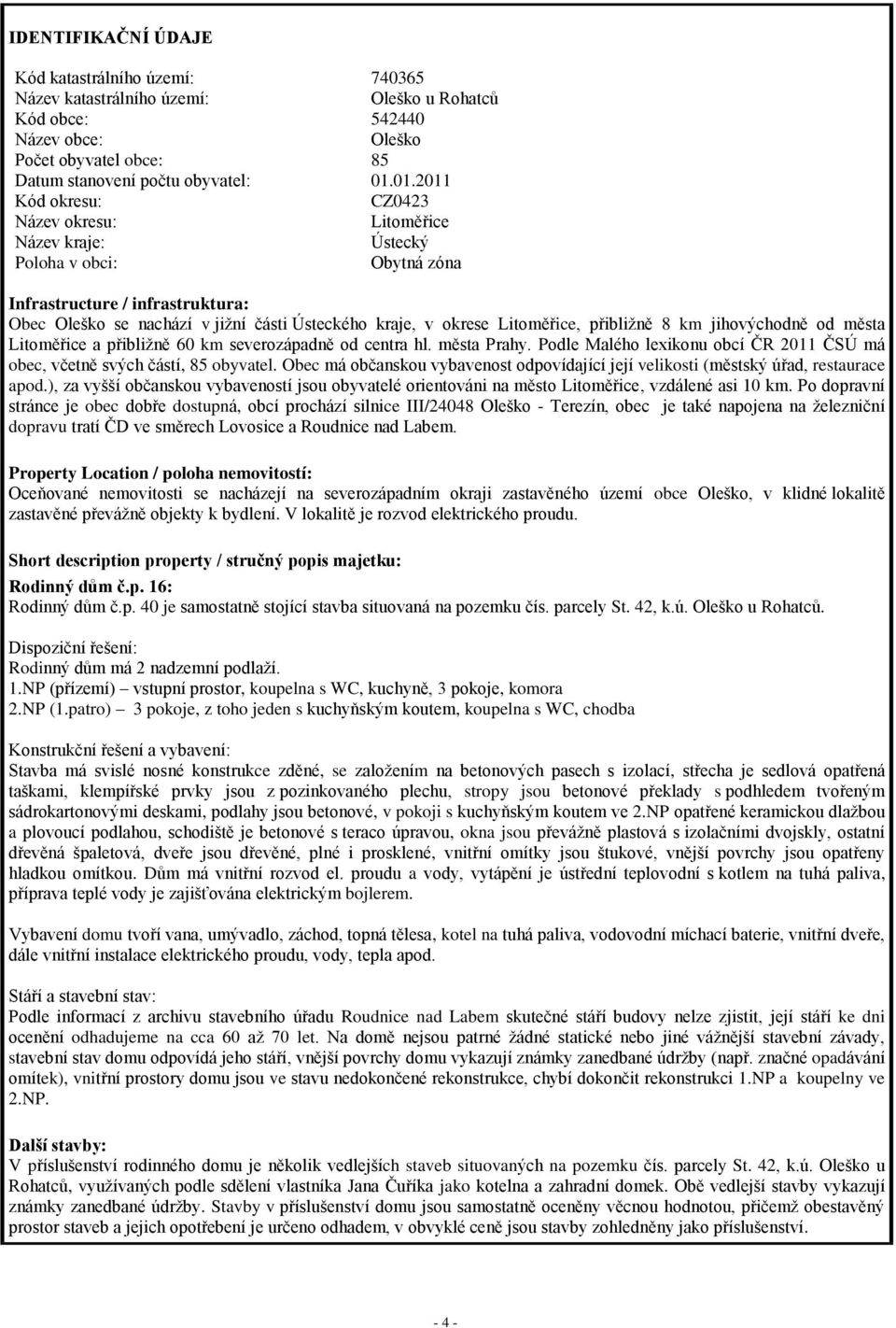 Litoměřice, přibližně 8 km jihovýchodně od města Litoměřice a přibližně 60 km severozápadně od centra hl. města Prahy. Podle Malého lexikonu obcí ČR 2011 ČSÚ má obec, včetně svých částí, 85 obyvatel.
