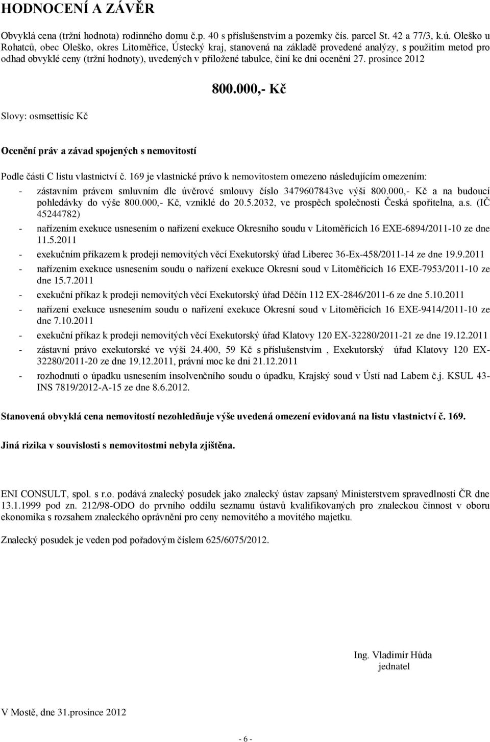 dni ocenění 27. prosince 2012 800.000,- Kč Slovy: osmsettisíc Kč Ocenění práv a závad spojených s nemovitostí Podle části C listu vlastnictví č.