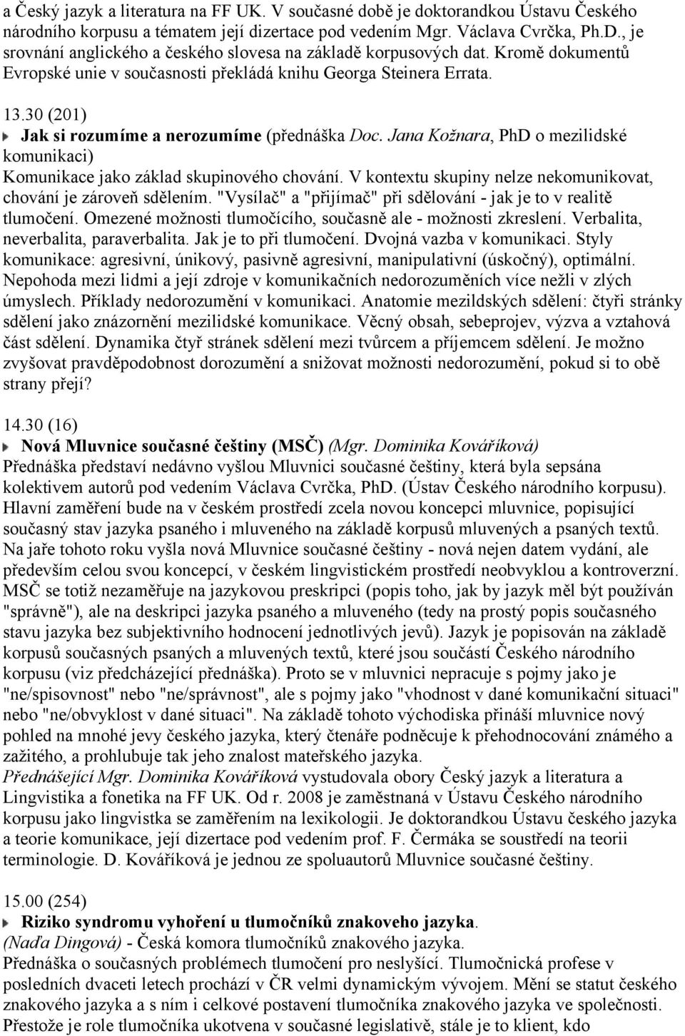 30 (201) Jak si rozumíme a nerozumíme (přednáška Doc. Jana Kožnara, PhD o mezilidské komunikaci) Komunikace jako základ skupinového chování.