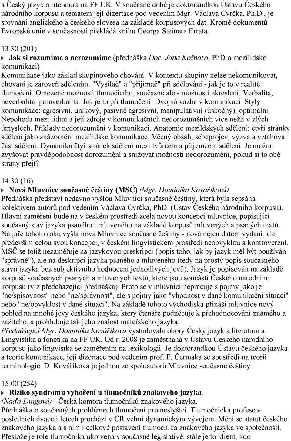 30 (201) Jak si rozumíme a nerozumíme (přednáška Doc. Jana Kožnara, PhD o mezilidské komunikaci) Komunikace jako základ skupinového chování.