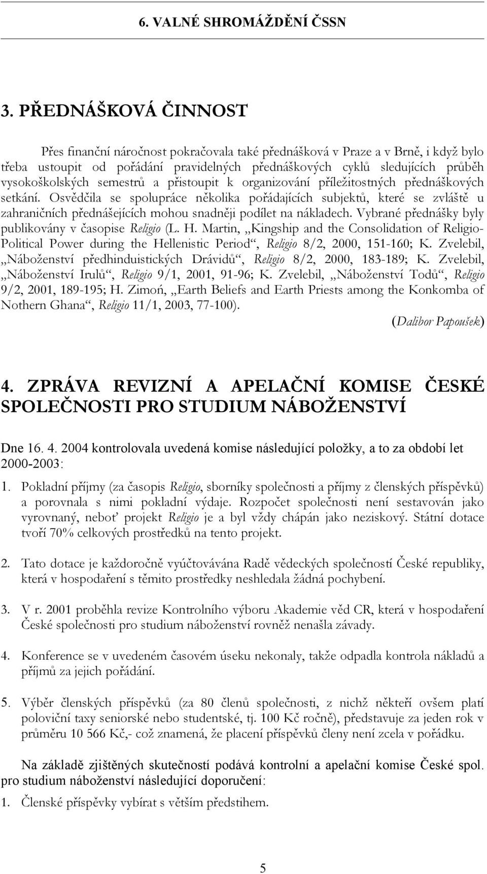 Osvědčila se spolupráce několika pořádajících subjektů, které se zvláště u zahraničních přednášejících mohou snadněji podílet na nákladech. Vybrané přednášky byly publikovány v časopise Religio (L. H.