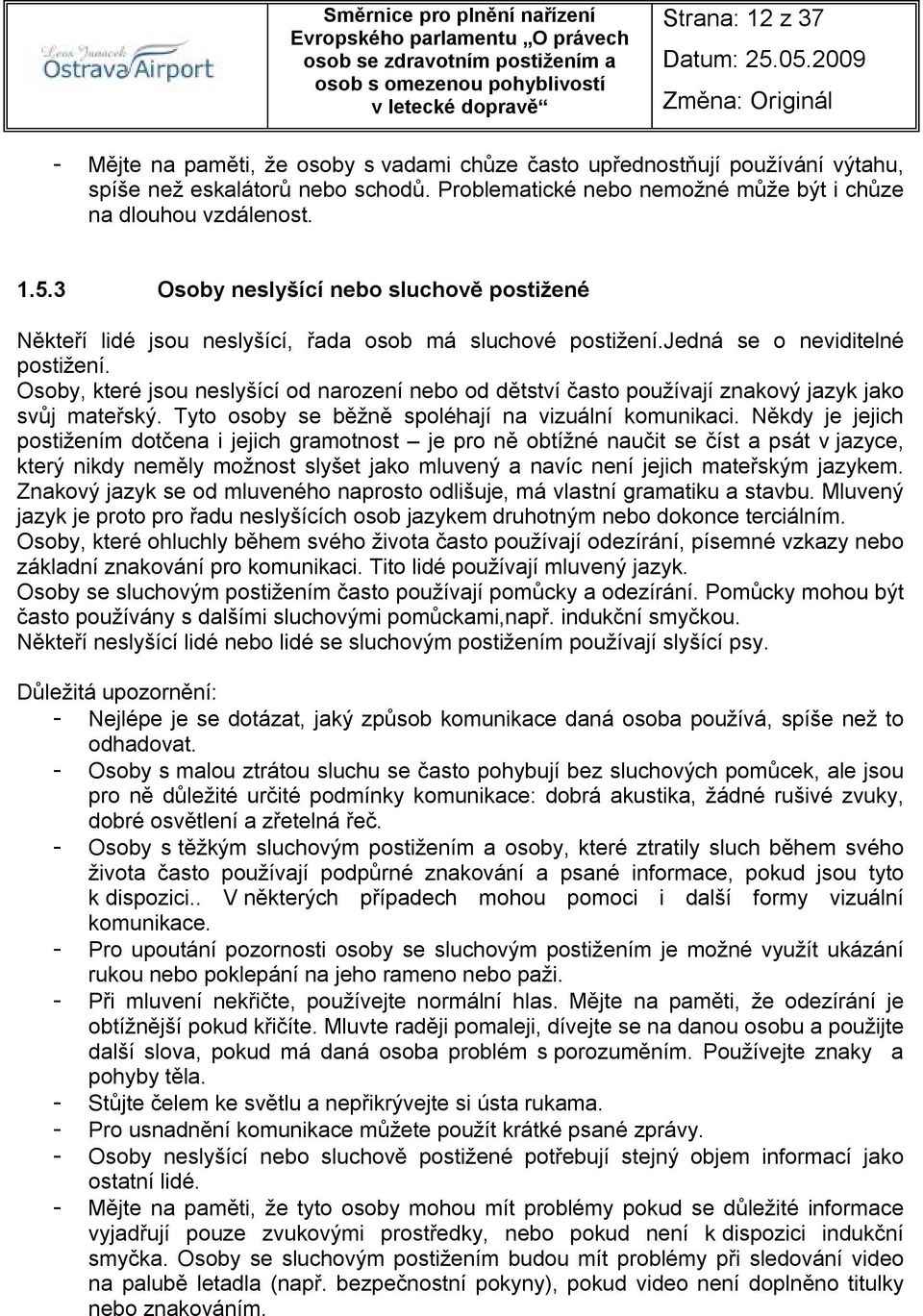 Osoby, které jsou neslyšící od narození nebo od dětství často používají znakový jazyk jako svůj mateřský. Tyto osoby se běžně spoléhají na vizuální komunikaci.