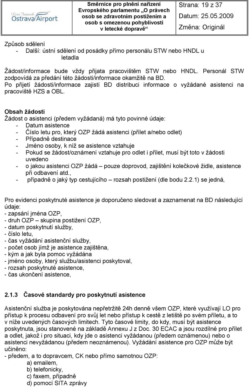 Obsah žádosti Žádost o asistenci (předem vyžádaná) má tyto povinné údaje: - Datum asistence - Číslo letu pro, který OZP žádá asistenci (přílet a/nebo odlet) - Případně destinace - Jméno osoby, k níž