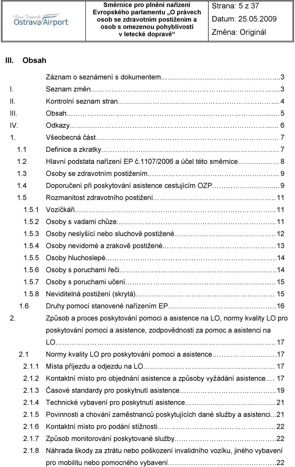 . 11 1.5.1 Vozíčkáři... 11 1.5.2 Osoby s vadami chůze... 11 1.5.3 Osoby neslyšící nebo sluchově postižené.. 12 1.5.4 Osoby nevidomé a zrakově postižené. 13 1.5.5 Osoby hluchoslepé..14 1.5.6 Osoby s poruchami řeči.