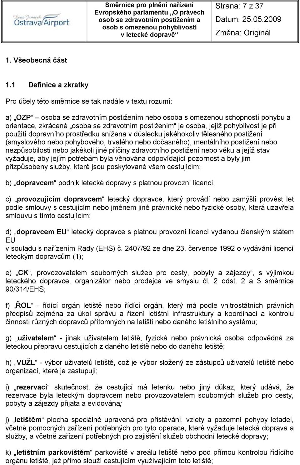 postižením je osoba, jejíž pohyblivost je při použití dopravního prostředku snížena v důsledku jakéhokoliv tělesného postižení (smyslového nebo pohybového, trvalého nebo dočasného), mentálního