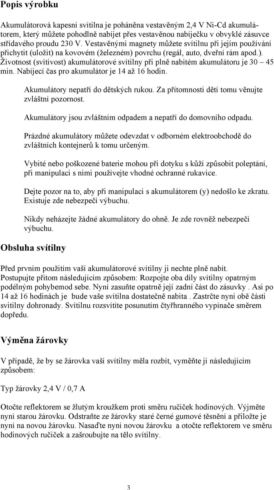 Nabíjecí čas pro akumulátor je 14 až 16 hodin. Akumulátory nepatří do dětských rukou. Za přítomnosti dětí tomu věnujte zvláštní pozornost.