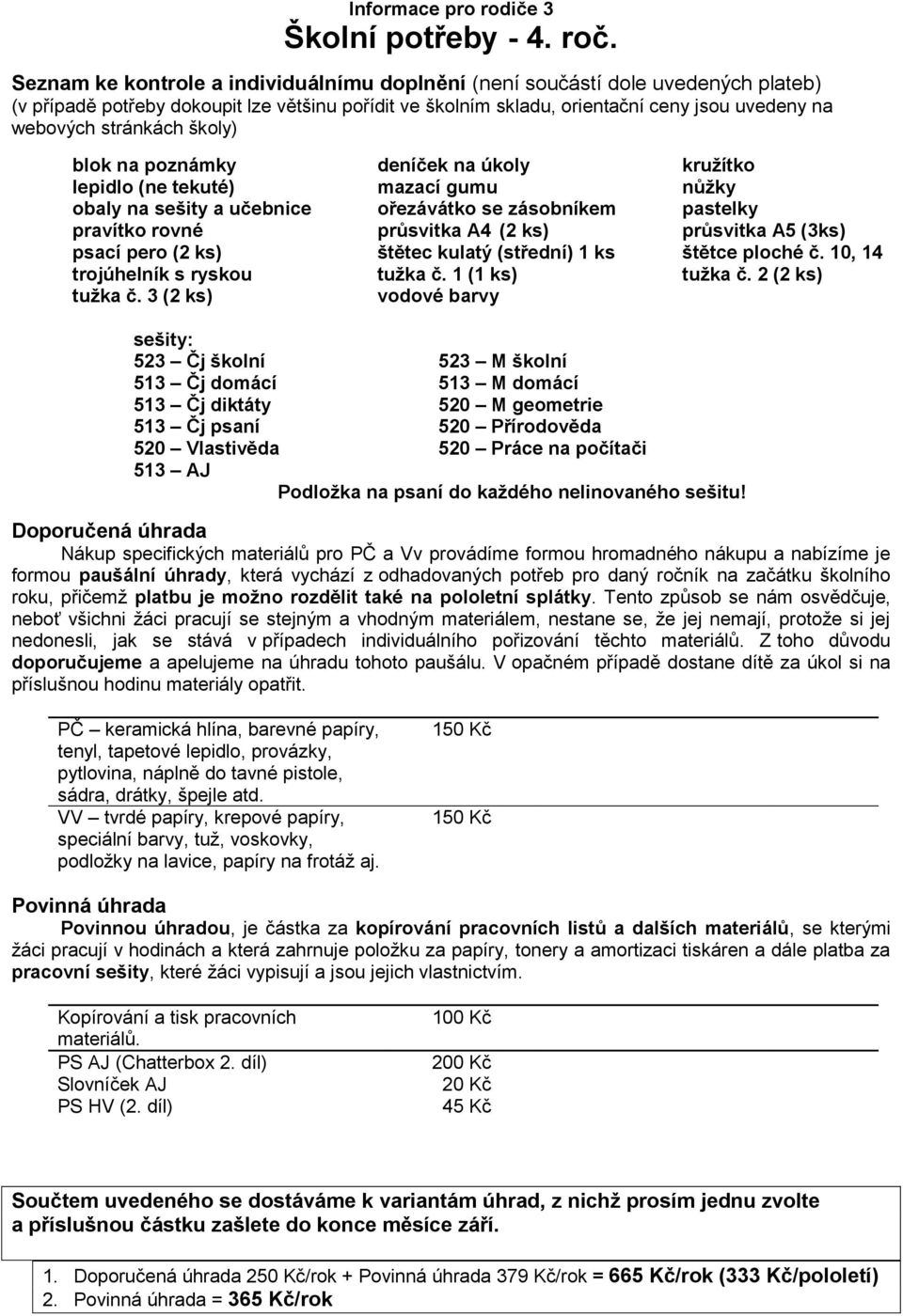 pastelky pravítko rovné průsvitka A4 (2 ks) průsvitka A5 (3ks) 523 Čj školní 523 M školní 513 Čj diktáty 520 M geometrie 513 Čj psaní 520 Přírodověda 520 Vlastivěda