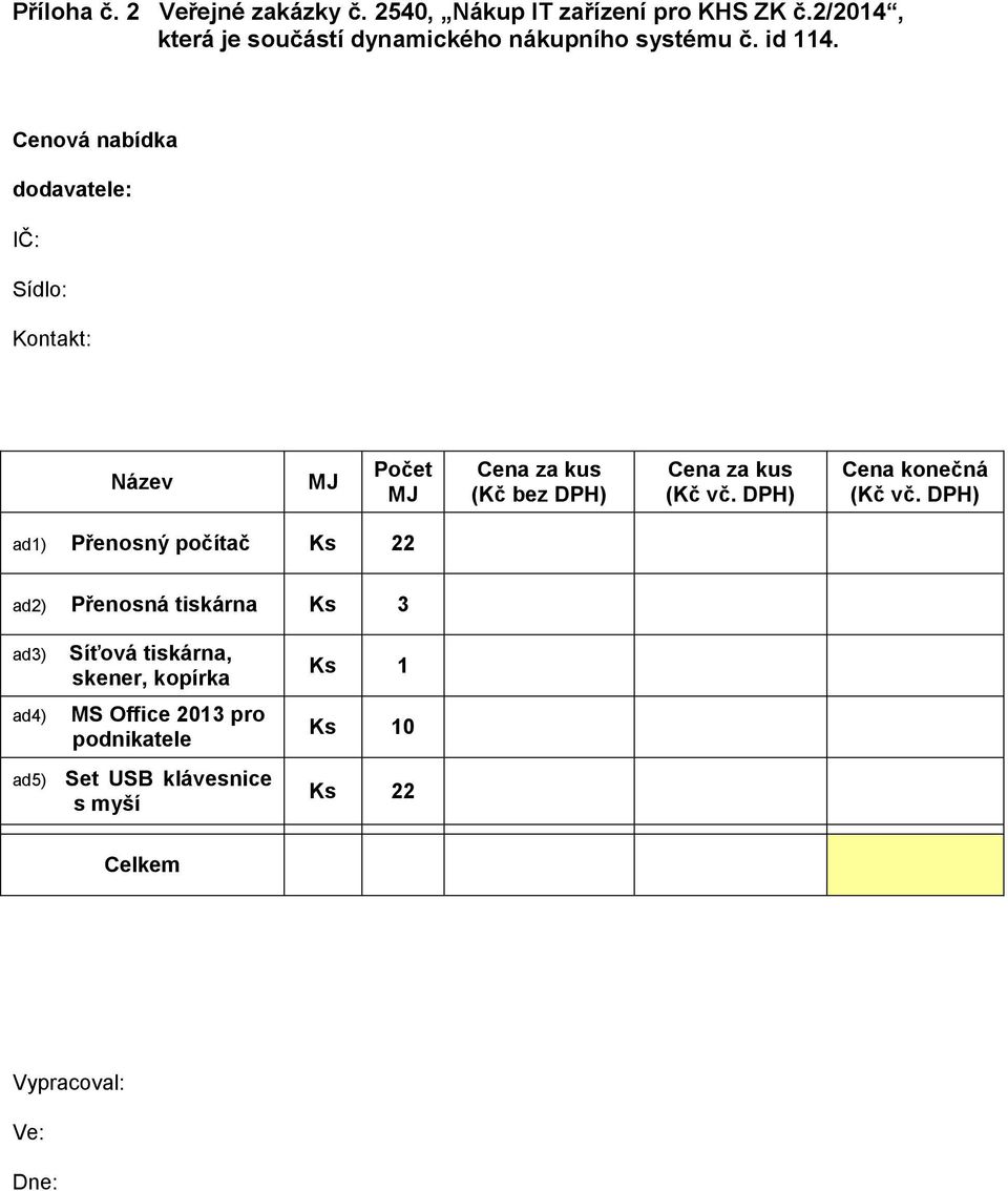 Cenová nabídka dodavatele: IČ: Sídlo: Kontakt: Název MJ Počet MJ Cena za kus (Kč bez DPH) Cena za kus (Kč vč.