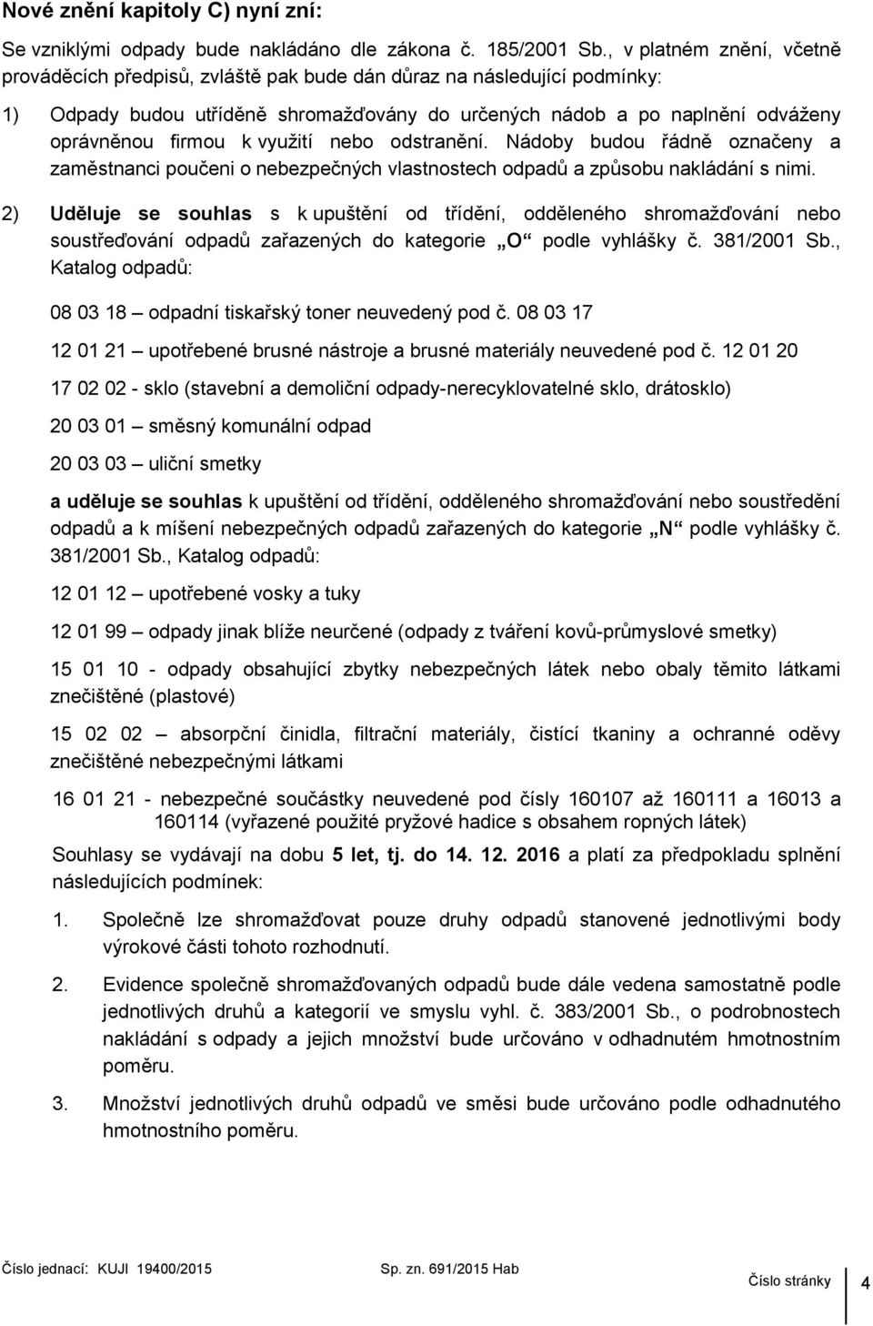 využití nebo odstranění. Nádoby budou řádně označeny a zaměstnanci poučeni o nebezpečných vlastnostech odpadů a způsobu nakládání s nimi.