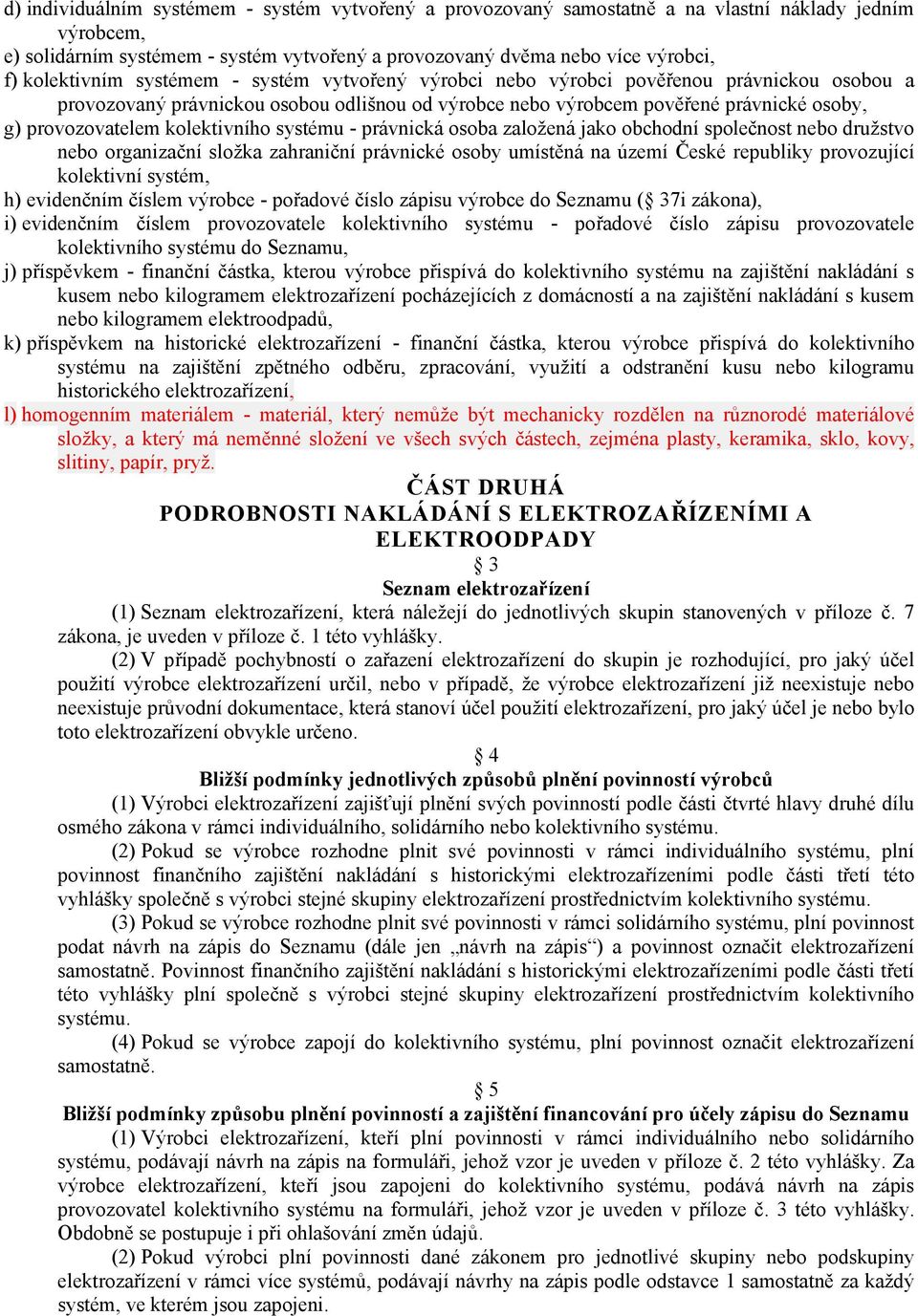 kolektivního systému - právnická osoba založená jako obchodní společnost nebo družstvo nebo organizační složka zahraniční právnické osoby umístěná na území České republiky provozující kolektivní
