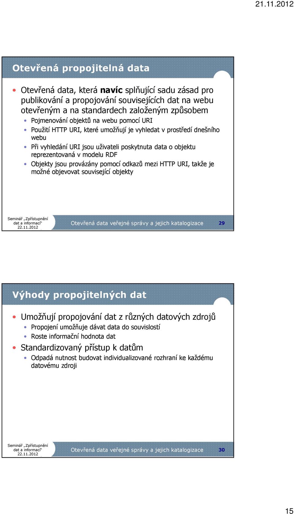 pomocí odkazů mezi HTTP URI, takže je možné objevovat související objekty Otevřená data veřejné správy a jejich katalogizace 29 Výhody propojitelných dat Umožňují propojování dat z různých datových