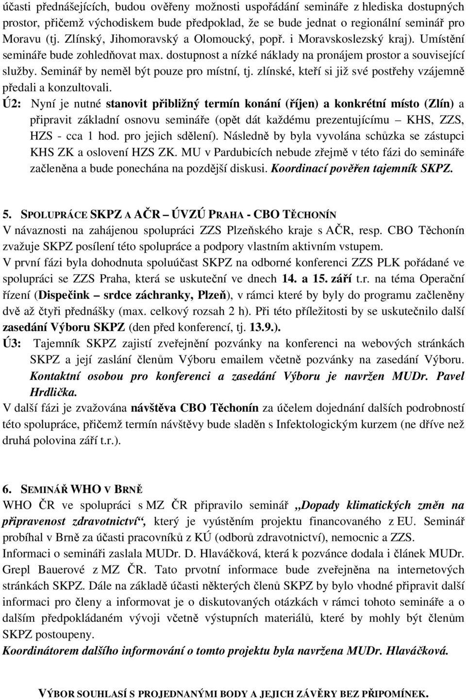 Seminář by neměl být pouze pro místní, tj. zlínské, kteří si již své postřehy vzájemně předali a konzultovali.