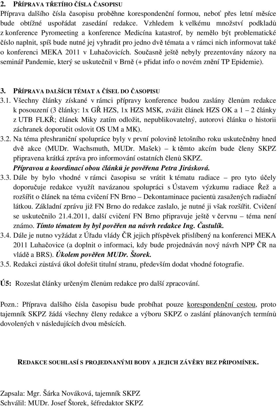 nich informovat také o konferenci MEKA 2011 v Luhačovicích. Současně ještě nebyly prezentovány názory na seminář Pandemie, který se uskutečnil v Brně (+ přidat info o novém znění TP Epidemie). 3.