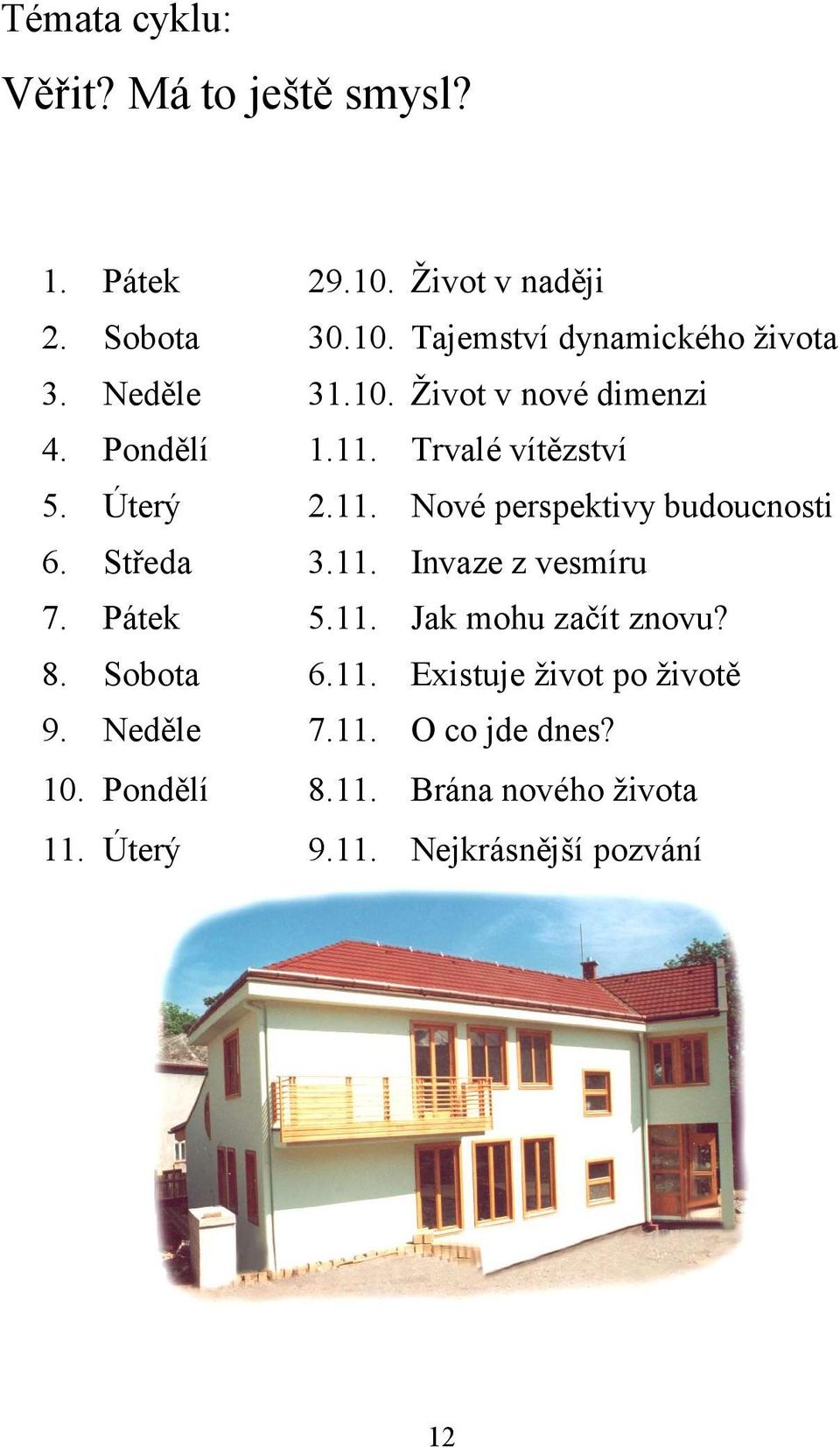 Středa 3.11. Invaze z vesmíru 7. Pátek 5.11. Jak mohu začít znovu? 8. Sobota 6.11. Existuje život po životě 9.