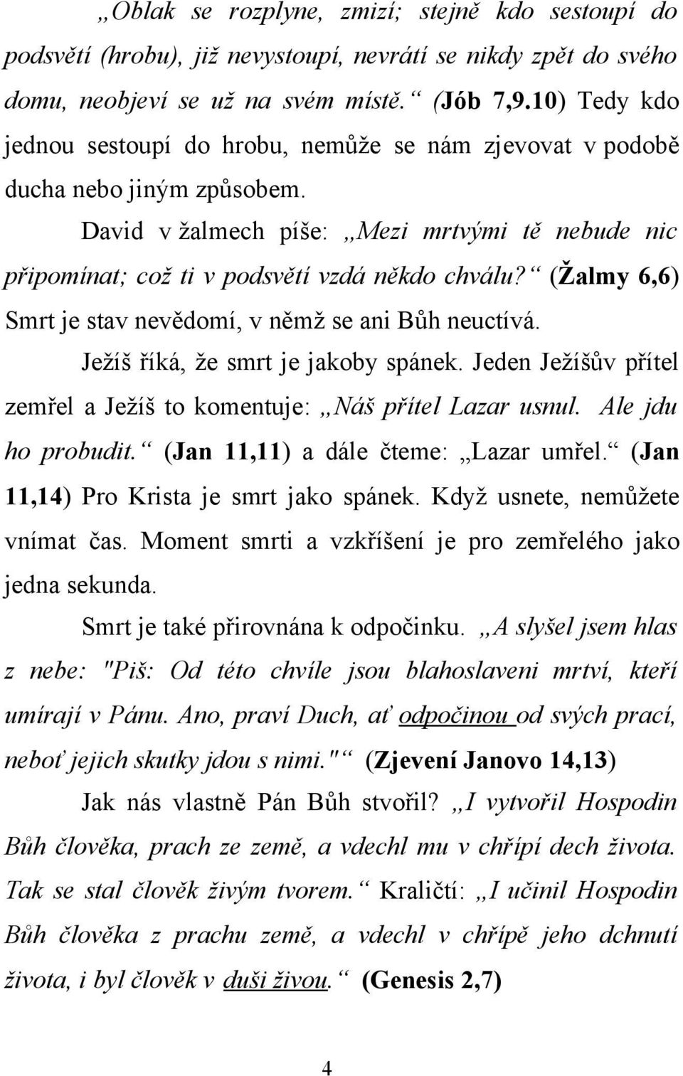 (Žalmy 6,6) Smrt je stav nevědomí, v němž se ani Bůh neuctívá. Ježíš říká, že smrt je jakoby spánek. Jeden Ježíšův přítel zemřel a Ježíš to komentuje: Náš přítel Lazar usnul. Ale jdu ho probudit.