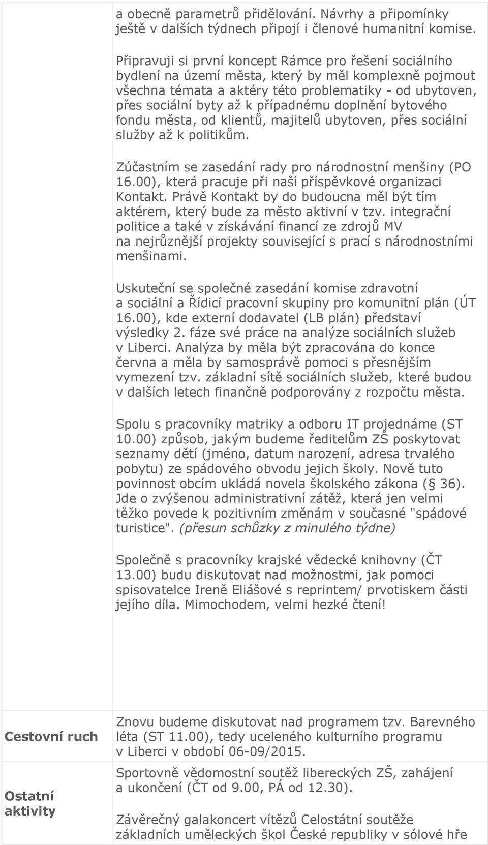 případnému doplnění bytového fondu města, od klientů, majitelů ubytoven, přes sociální služby až k politikům. Zúčastním se zasedání rady pro národnostní menšiny (PO 16.