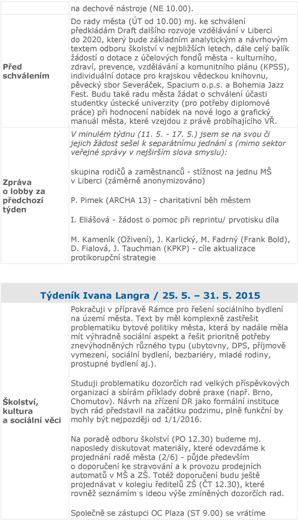 z účelových fondů města - kulturního, zdraví, prevence, vzdělávání a komunitního plánu (KPSS), individuální dotace pro krajskou vědeckou knihovnu, pěvecký sbor Severáček, Spacium o.p.s. a Bohemia Jazz Fest.