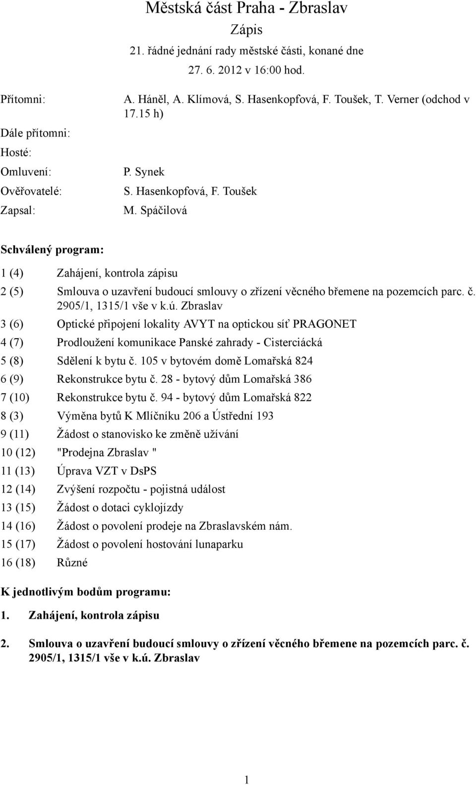 Spáčilová Schválený program: 1 (4) Zahájení, kontrola zápisu 2 (5) Smlouva o uzavření budoucí smlouvy o zřízení věcného břemene na pozemcích parc. č. 2905/1, 1315/1 vše v k.ú.