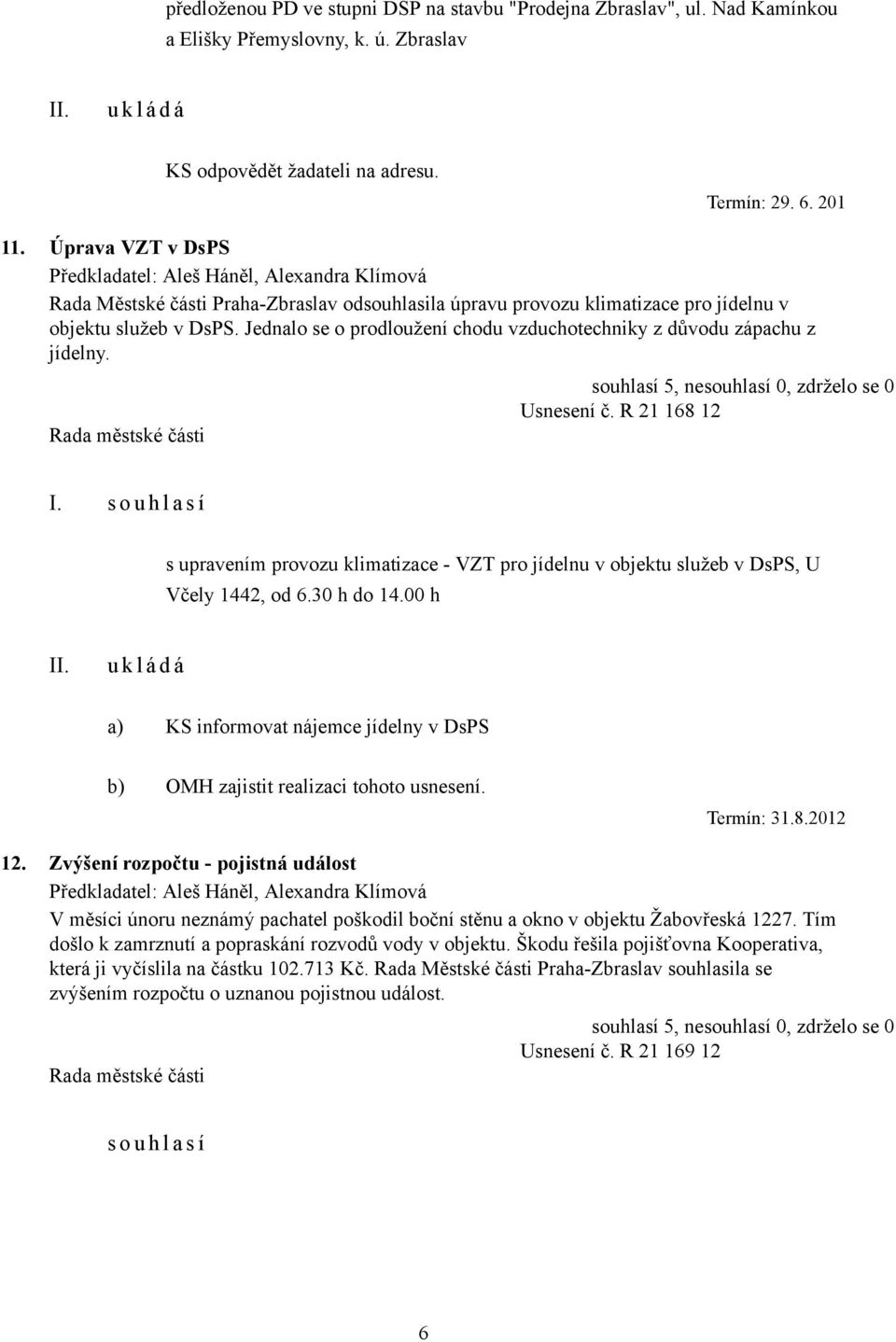 Jednalo se o prodloužení chodu vzduchotechniky z důvodu zápachu z jídelny. Usnesení č. R 21 168 12 I.