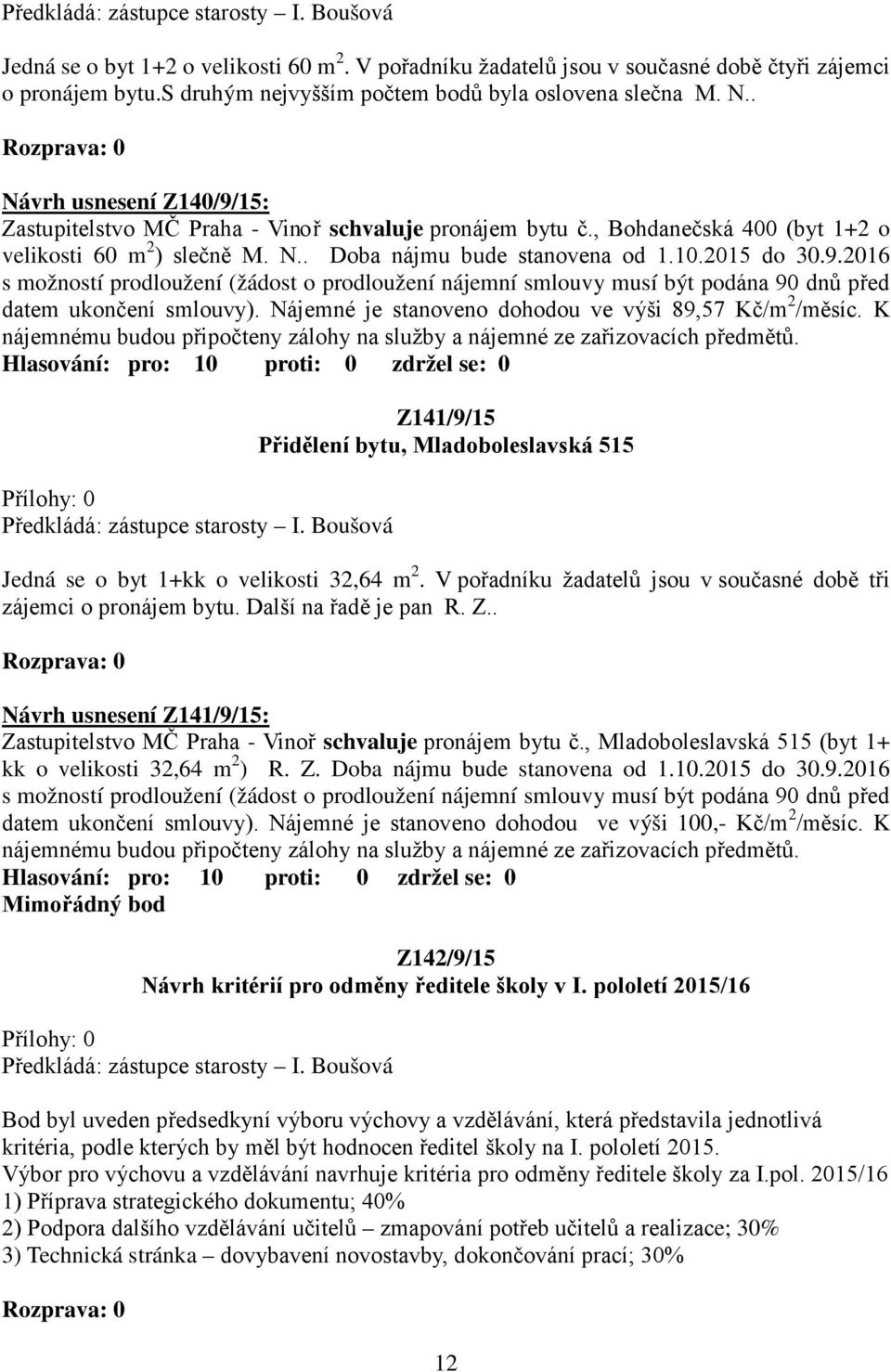 N.. Doba nájmu bude stanovena od 1.10.2015 do 30.9.2016 s možností prodloužení (žádost o prodloužení nájemní smlouvy musí být podána 90 dnů před datem ukončení smlouvy).