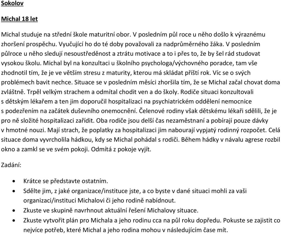 Michal byl na konzultaci u školního psychologa/výchovného poradce, tam vše zhodnotil tím, že je ve větším stresu z maturity, kterou má skládat příští rok. Víc se o svých problémech bavit nechce.