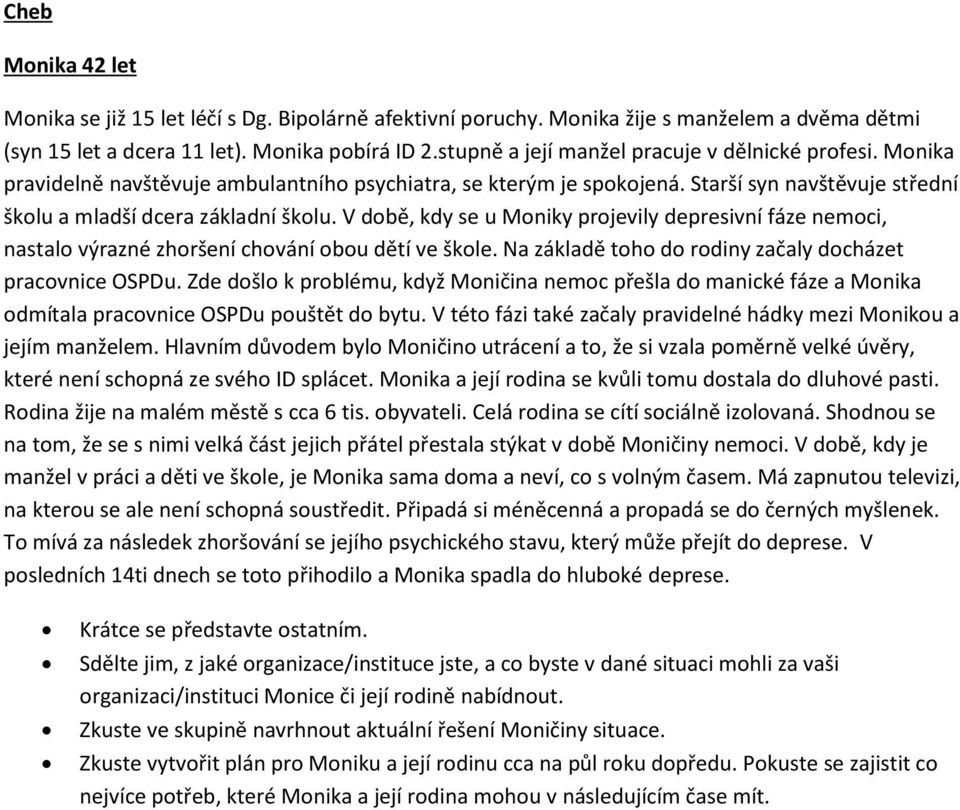 V době, kdy se u Moniky projevily depresivní fáze nemoci, nastalo výrazné zhoršení chování obou dětí ve škole. Na základě toho do rodiny začaly docházet pracovnice OSPDu.