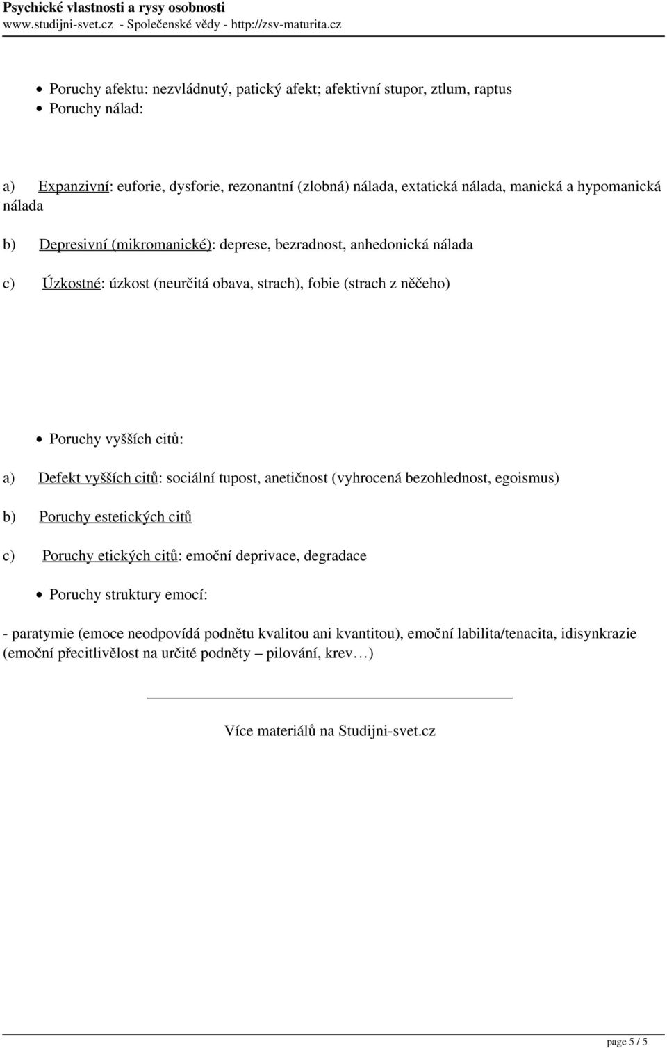 extatická nálada, manická a hypomanická nálada b) Depresivní (mikromanické): deprese, bezradnost, anhedonická nálada c) Úzkostné: úzkost (neurčitá obava, strach), fobie (strach z něčeho) Poruchy