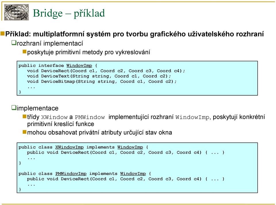 .. implementace třídy XWindow a PMWindow implementující rozhraní WindowImp, poskytují konkrétní primitivní kreslící funkce mohou obsahovat privátní atributy určující stav okna public class