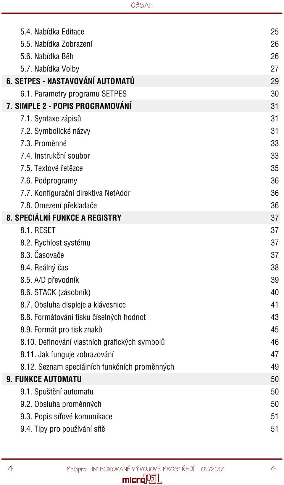 8. Omezení pøekladaèe 36 8. SPECIÁLNÍ FUNKCE A REGISTRY 37 8.1. RESET 37 8.2. Rychlost systému 37 8.3. Èasovaèe 37 8.4. Reálný èas 38 8.5. A/D pøevodník 39 8.6. STACK (zásobník) 40 8.7. Obsluha displeje a klávesnice 41 8.