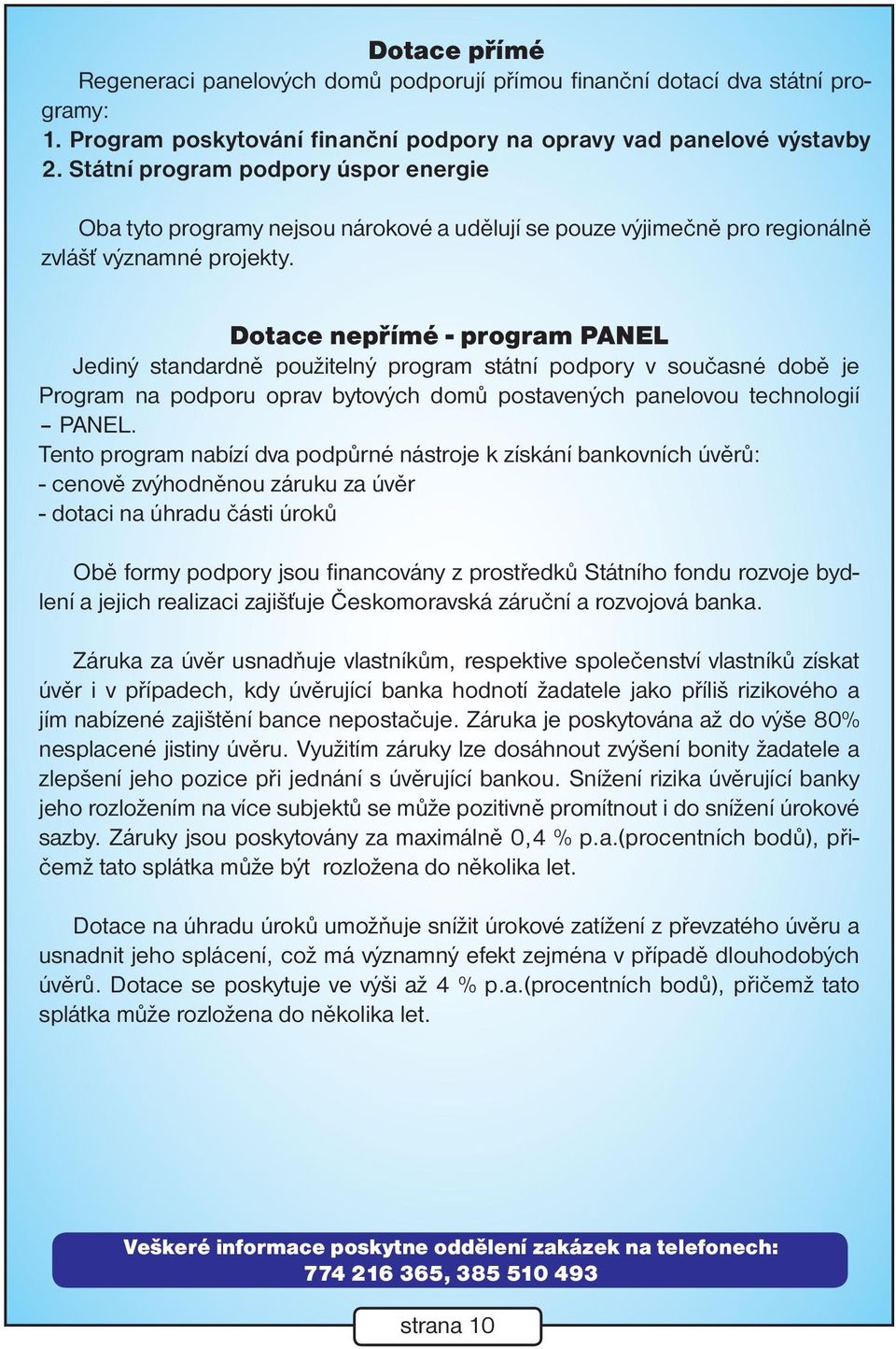 Dotace nepřímé - program PANEL Jediný standardně použitelný program státní podpory v současné době je Program na podporu oprav bytových domů postavených panelovou technologií PANEL.