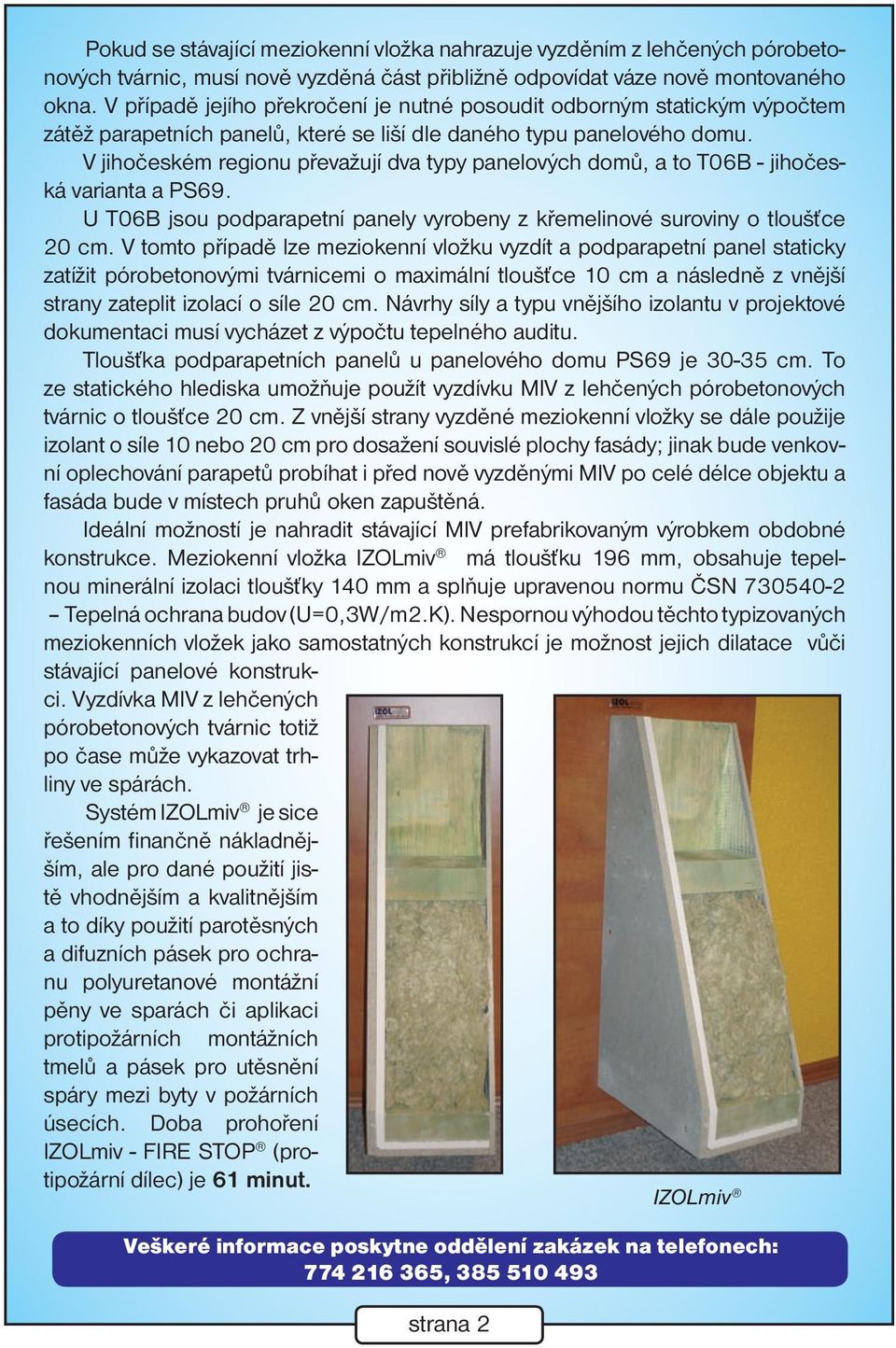 V jihočeském regionu převažují dva typy panelových domů, a to T06B - jihočeská varianta a PS69. U T06B jsou podparapetní panely vyrobeny z křemelinové suroviny o tloušťce 20 cm.