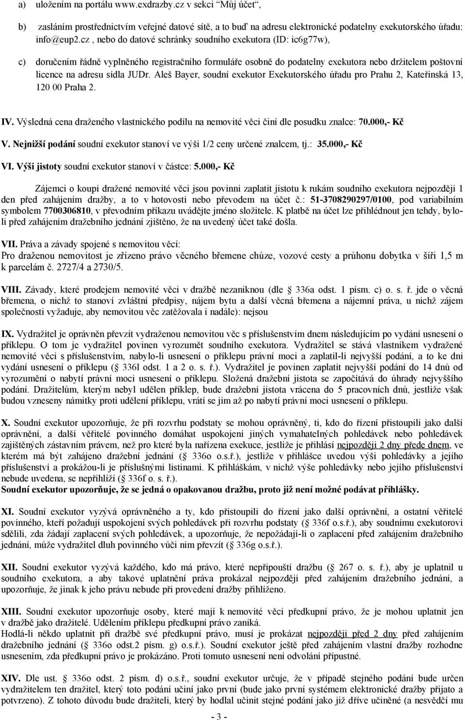 Aleš Bayer, soudní exekutor Exekutorského úřadu pro Prahu 2, Kateřinská 13, 120 00 Praha 2. IV. Výsledná cena draženého vlastnického podílu na nemovité věci činí dle posudku znalce: 70.000,- Kč V.