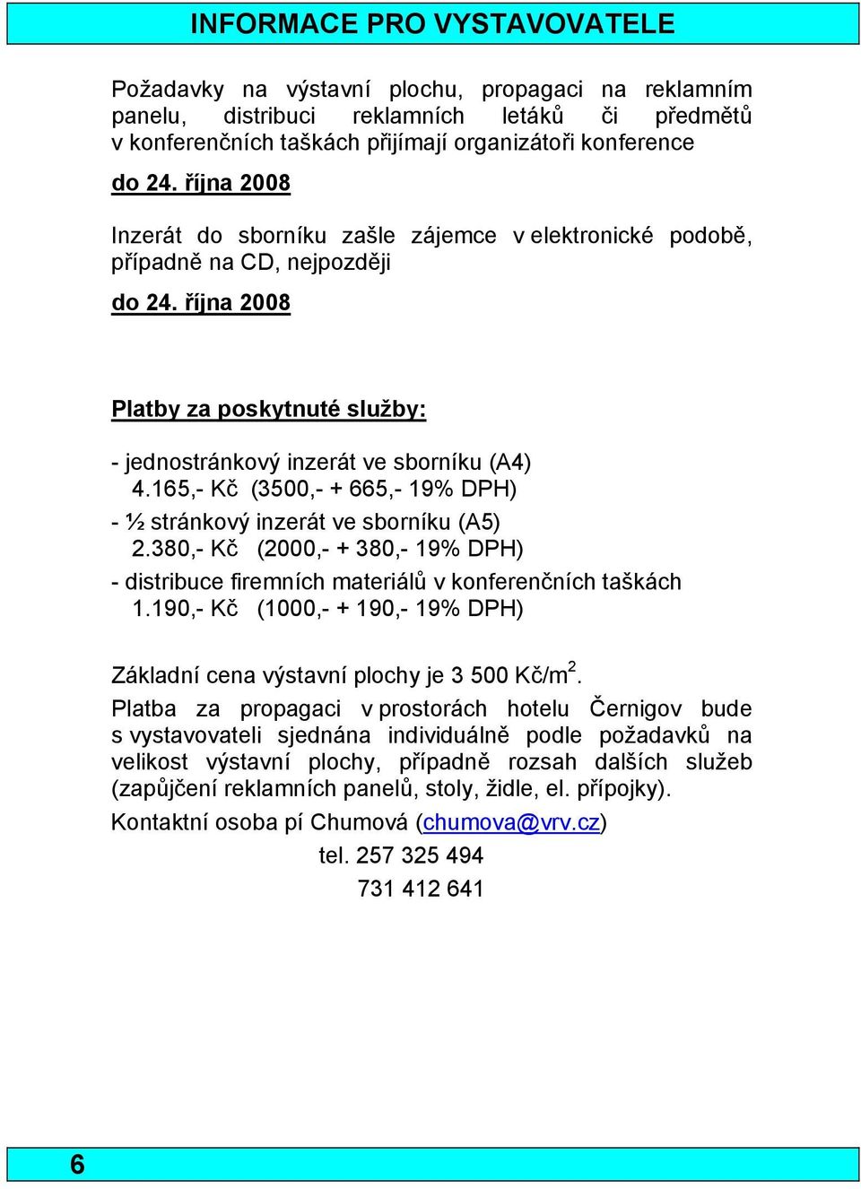 165,- Kč (3500,- + 665,- 19% DPH) - ½ stránkový inzerát ve sborníku (A5) 2.380,- Kč (2000,- + 380,- 19% DPH) - distribuce firemních materiálů v konferenčních taškách 1.