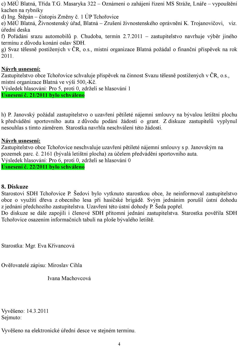 2011 zastupitelstvo navrhuje výběr jiného termínu z důvodu konání oslav SDH. g) Svaz tělesně postižených v ČR, o.s., místní organizace Blatná požádal o finanční příspěvek na rok 2011.