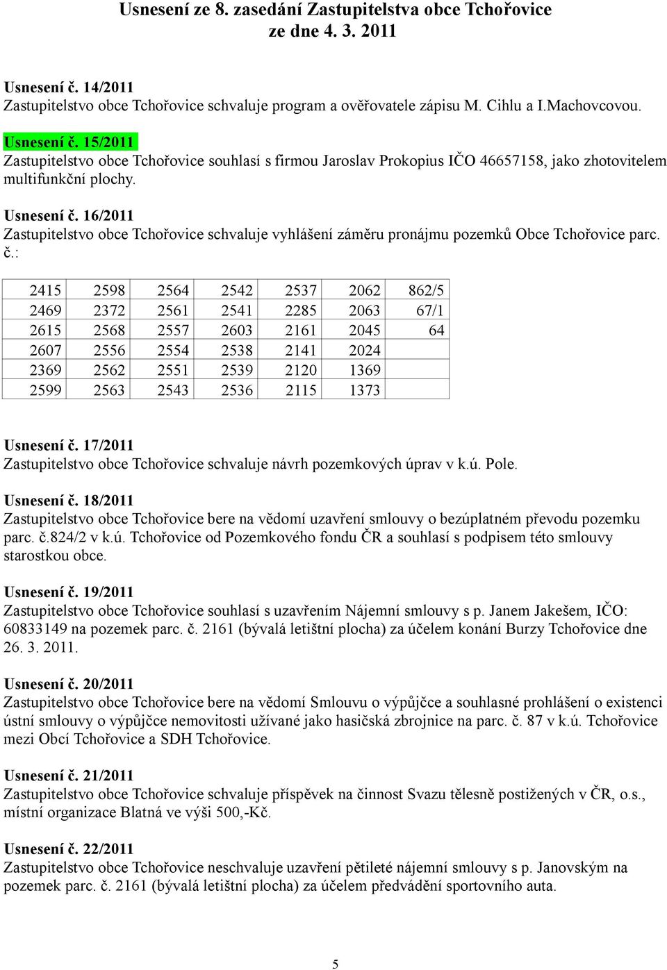 15/2011 Zastupitelstvo obce Tchořovice souhlasí s firmou Jaroslav Prokopius IČO 46657158, jako zhotovitelem multifunkční plochy. Usnesení č.