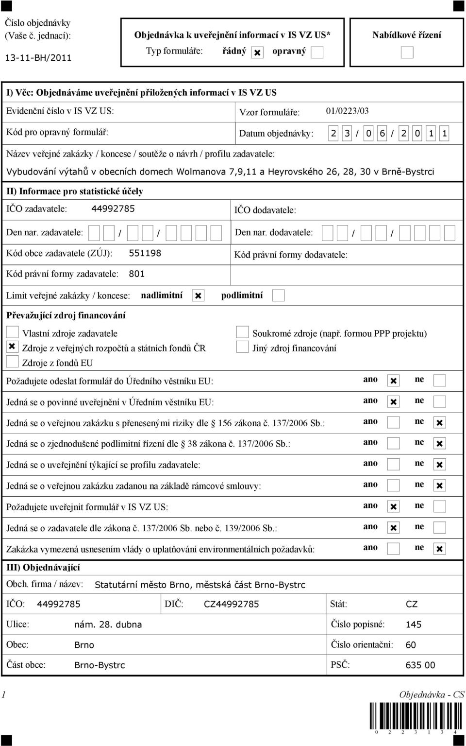 IS VZ US: Vzor formuláře: 01/0223/03 Kód pro opravný formulář: Datum objednávky: 2 3 / 0 6 / 2 0 1 1 Název veřejné zakázky / koncese / soutěže o návrh / profilu zadavatele: Vybudování výtahů v