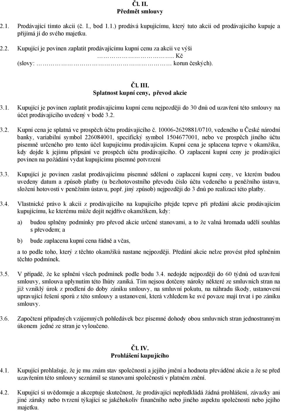 Kupující je povinen zaplatit prodávajícímu kupní cenu nejpozději do 30 dnů od uzavření této smlouvy na účet prodávajícího uvedený v bodě 3.2. 3.2. Kupní cena je splatná ve prospěch účtu prodávajícího č.