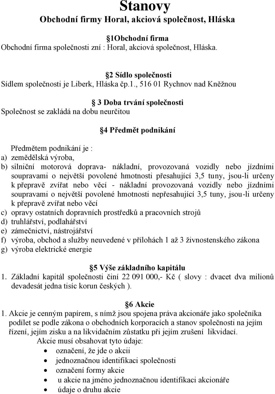 , 516 01 Rychnov nad Kněžnou 3 Doba trvání společnosti Společnost se zakládá na dobu neurčitou 4 Předmět podnikání Předmětem podnikání je : a) zemědělská výroba, b) silniční motorová doprava-