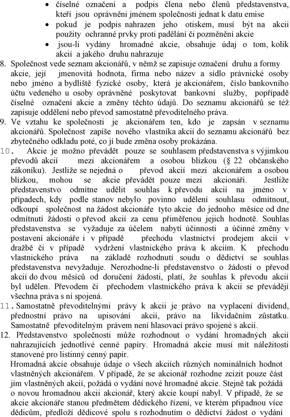 Společnost vede seznam akcionářů, v němž se zapisuje označení druhu a formy akcie, její jmenovitá hodnota, firma nebo název a sídlo právnické osoby nebo jméno a bydliště fyzické osoby, která je