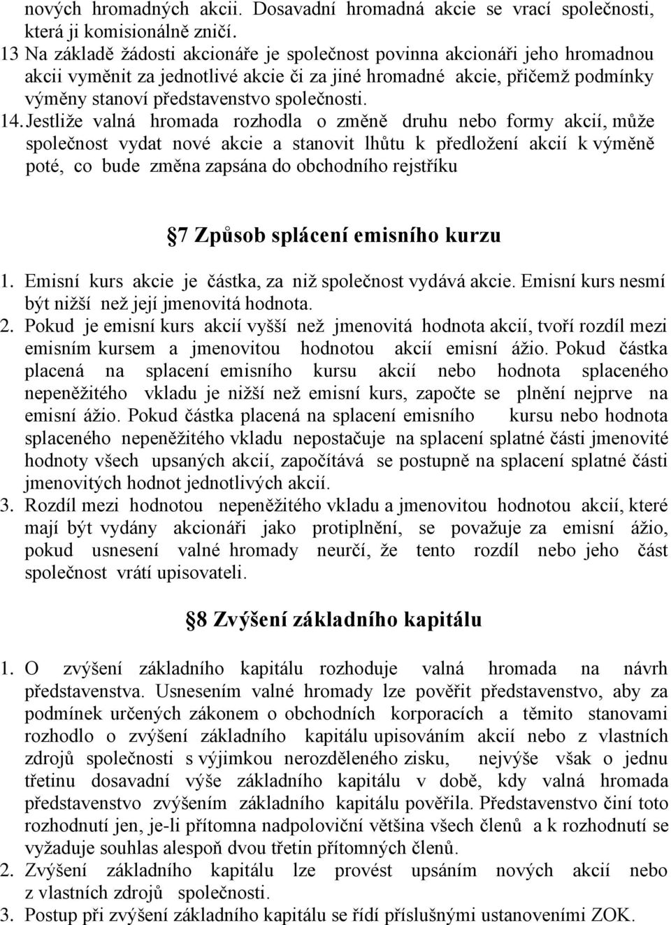 14. Jestliže valná hromada rozhodla o změně druhu nebo formy akcií, může společnost vydat nové akcie a stanovit lhůtu k předložení akcií k výměně poté, co bude změna zapsána do obchodního rejstříku 7