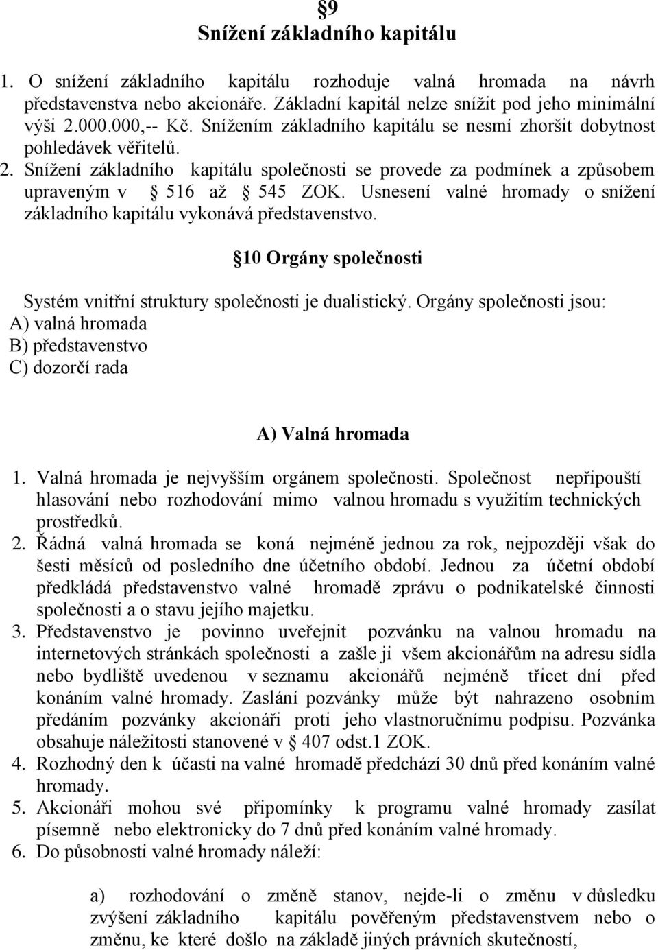 Usnesení valné hromady o snížení základního kapitálu vykonává představenstvo. 10 Orgány společnosti Systém vnitřní struktury společnosti je dualistický.