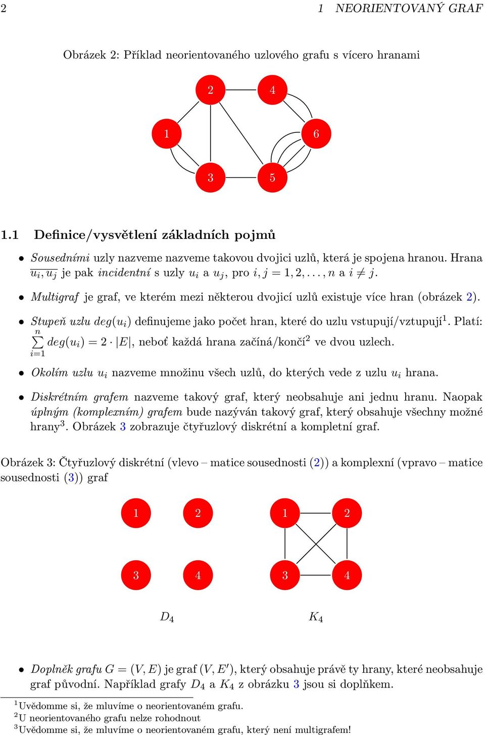 Multigraf je graf, ve kterém mezi některou dvojicí uzlů existuje více hran (obrázek ). Stupeň uzlu deg(u i ) definujeme jako počet hran, které do uzlu vstupují/vztupují.