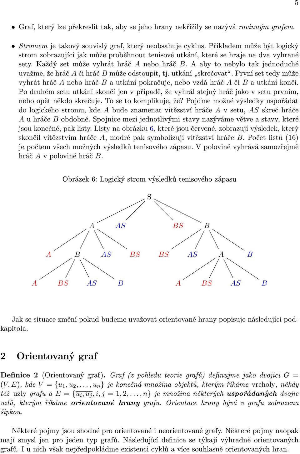 A aby to nebylo tak jednoduché uvažme, že hráč A či hráč B může odstoupit, tj. utkání skrečovat. První set tedy může vyhrát hráč A nebo hráč B a utkání pokračuje, nebo vzdá hráč A či B a utkání končí.