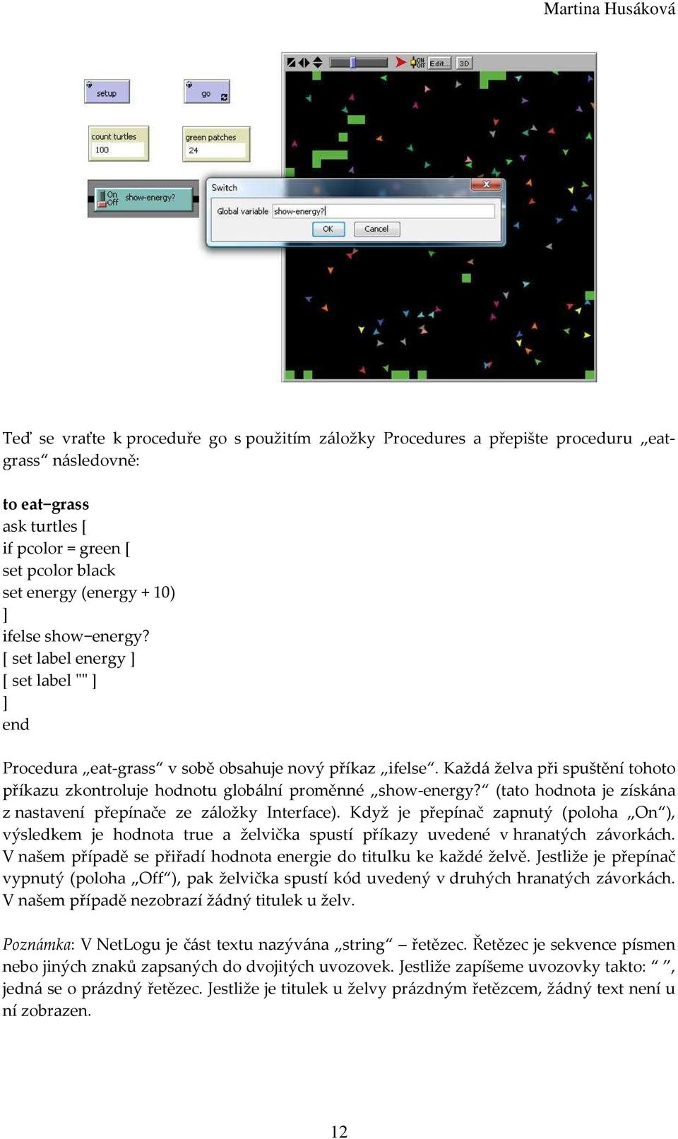 (tato hodnota je získána z nastavení přepínače ze záložky Interface). Když je přepínač zapnutý (poloha On ), výsledkem je hodnota true a želvička spustí příkazy uvedené v hranatých závorkách.