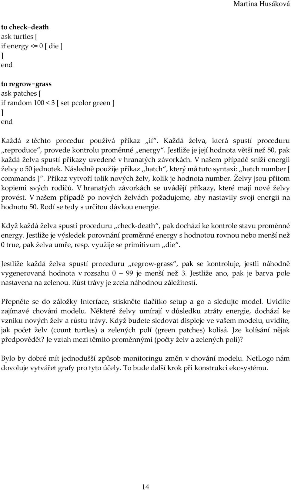 V našem případě sníží energii želvy o 50 jednotek. Následně použije příkaz hatch, který má tuto syntaxi: hatch number [ commands. Příkaz vytvoří tolik nových želv, kolik je hodnota number.