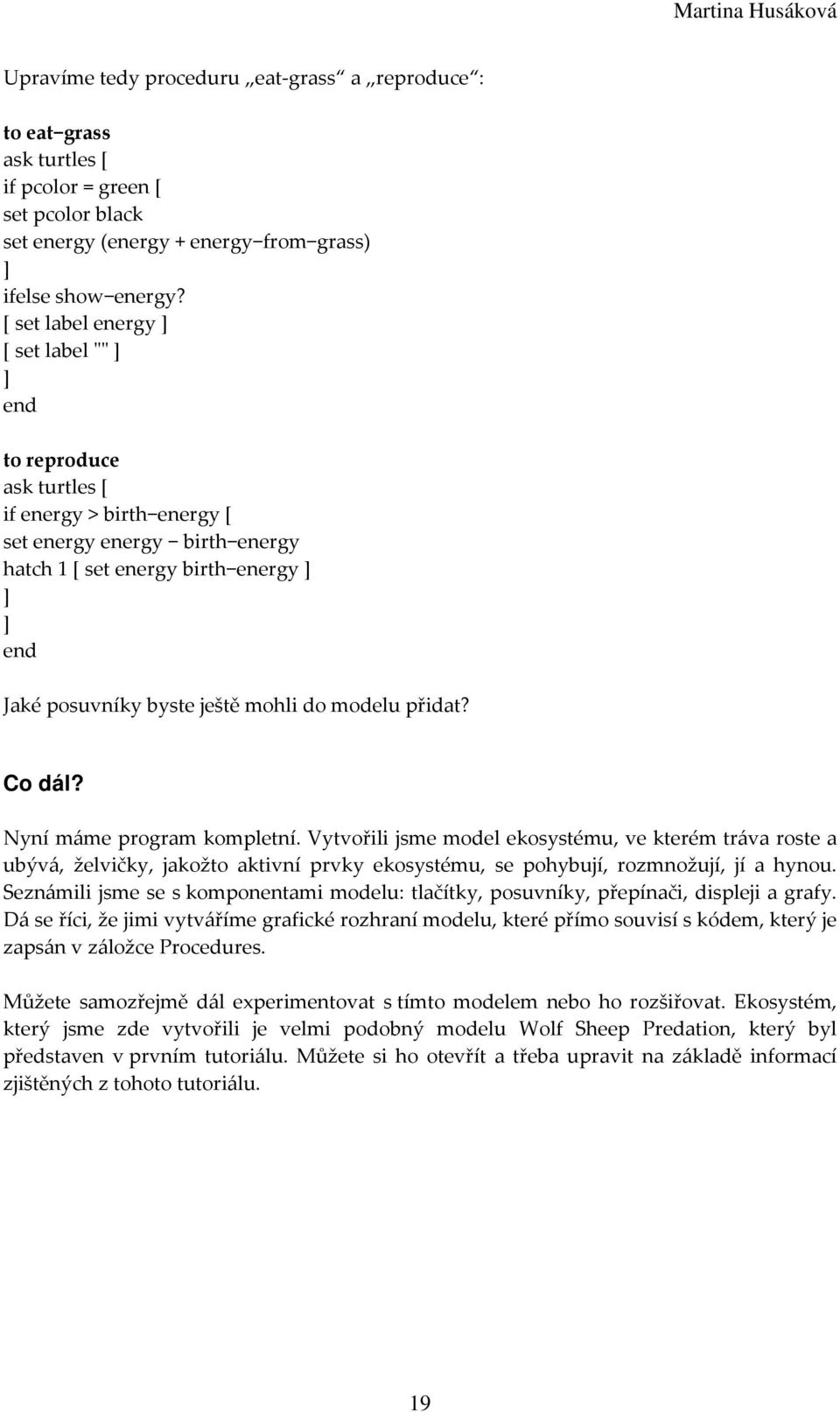 Nyní máme program kompletní. Vytvořili jsme model ekosystému, ve kterém tráva roste a ubývá, želvičky, jakožto aktivní prvky ekosystému, se pohybují, rozmnožují, jí a hynou.